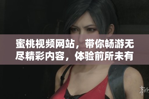 蜜桃视频网站，带你畅游无尽精彩内容，体验前所未有的视听盛宴！