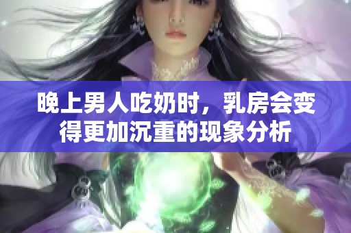 晚上男人吃奶时，乳房会变得更加沉重的现象分析