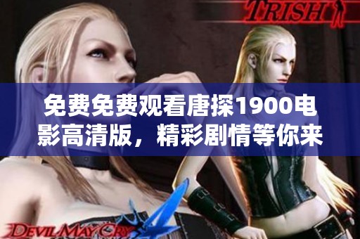 免费免费观看唐探1900电影高清版，精彩剧情等你来体验！