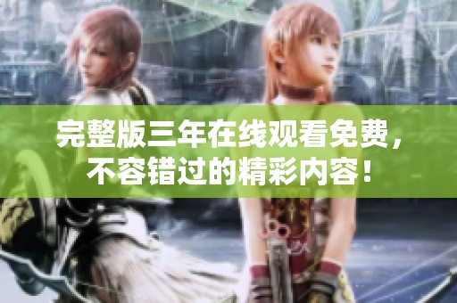 完整版三年在线观看免费，不容错过的精彩内容！