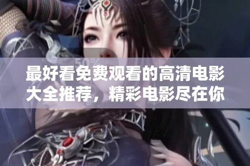 最好看免费观看的高清电影大全推荐，精彩电影尽在你的指尖！