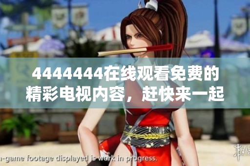 4444444在线观看免费的精彩电视内容，赶快来一起享受吧！