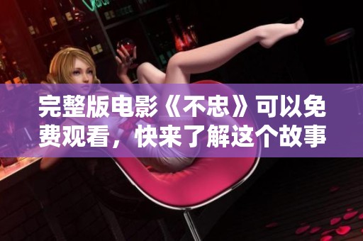 完整版电影《不忠》可以免费观看，快来了解这个故事的全部吧