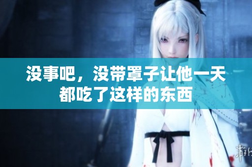 没事吧，没带罩子让他一天都吃了这样的东西