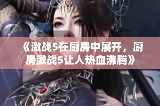 《激战5在厨房中展开，厨房激战5让人热血沸腾》