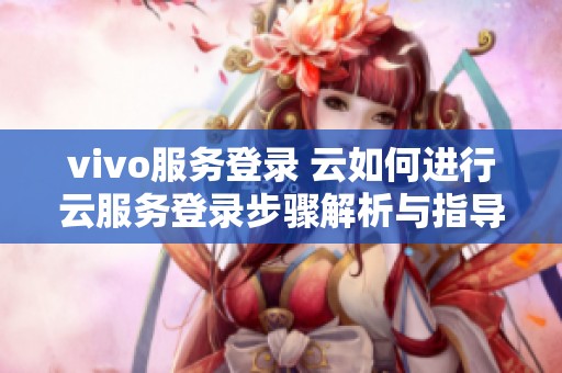 vivo服务登录 云如何进行云服务登录步骤解析与指导