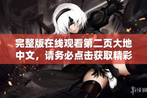 完整版在线观看第二页大地中文，请务必点击获取精彩内容尽在其中