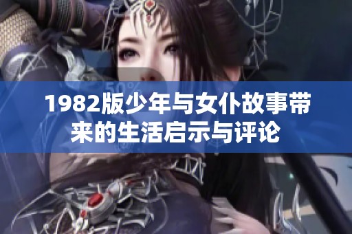 1982版少年与女仆故事带来的生活启示与评论