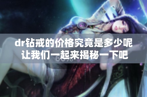 dr钻戒的价格究竟是多少呢 让我们一起来揭秘一下吧