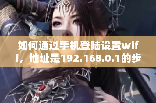 如何通过手机登陆设置wifi，地址是192.168.0.1的步骤详解