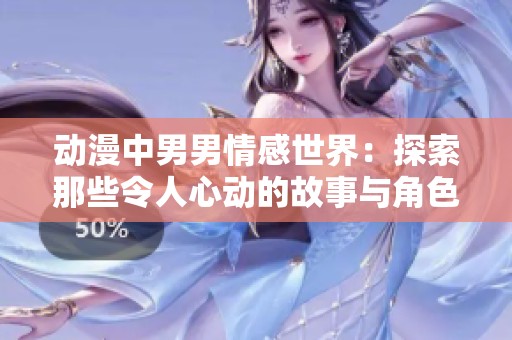 动漫中男男情感世界：探索那些令人心动的故事与角色