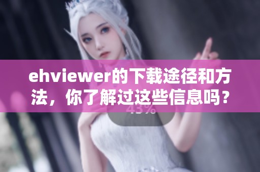 ehviewer的下载途径和方法，你了解过这些信息吗？