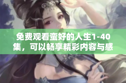 免费观看蛮好的人生1-40集，可以畅享精彩内容与感人故事