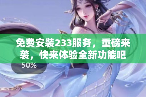 免费安装233服务，重磅来袭，快来体验全新功能吧