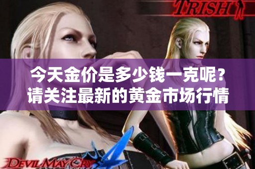 今天金价是多少钱一克呢？请关注最新的黄金市场行情。