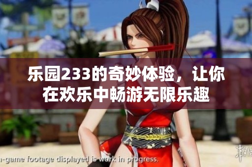 乐园233的奇妙体验，让你在欢乐中畅游无限乐趣