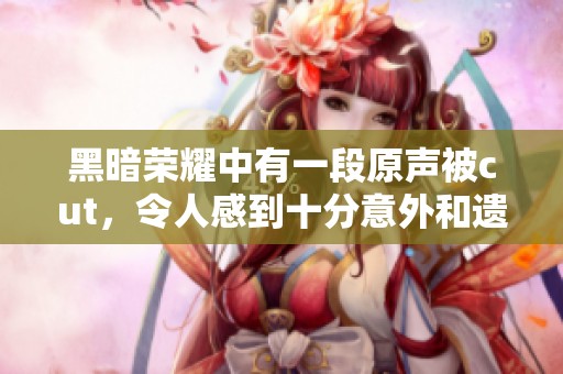 黑暗荣耀中有一段原声被cut，令人感到十分意外和遗憾的沙发片段