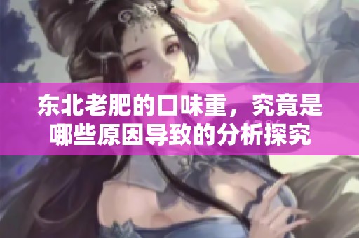 东北老肥的口味重，究竟是哪些原因导致的分析探究