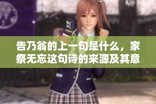 告乃翁的上一句是什么，家祭无忘这句诗的来源及其意义揭秘