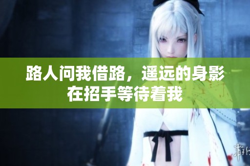 路人问我借路，遥远的身影在招手等待着我