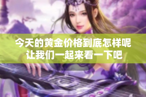 今天的黄金价格到底怎样呢 让我们一起来看一下吧