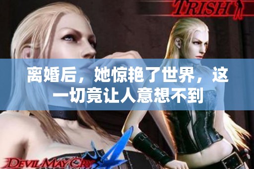 离婚后，她惊艳了世界，这一切竟让人意想不到