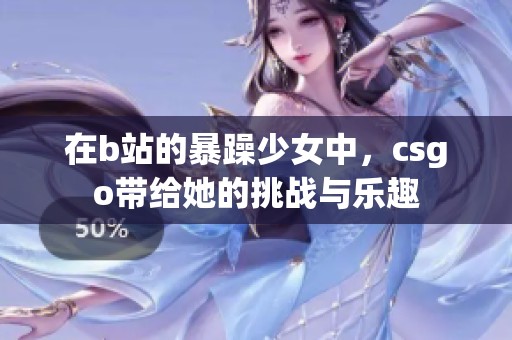 在b站的暴躁少女中，csgo带给她的挑战与乐趣