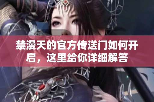 禁漫天的官方传送门如何开启，这里给你详细解答
