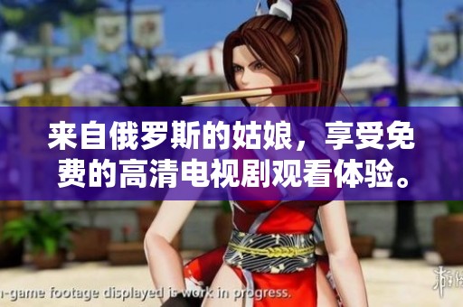 来自俄罗斯的姑娘，享受免费的高清电视剧观看体验。
