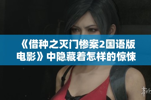 《借种之灭门惨案2国语版电影》中隐藏着怎样的惊悚故事和阴谋呢