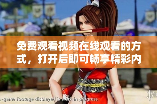 免费观看视频在线观看的方式，打开后即可畅享精彩内容