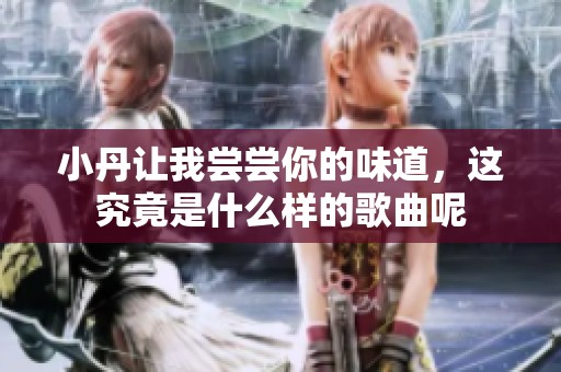 小丹让我尝尝你的味道，这究竟是什么样的歌曲呢
