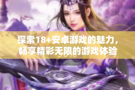 探索18+安卓游戏的魅力，畅享精彩无限的游戏体验