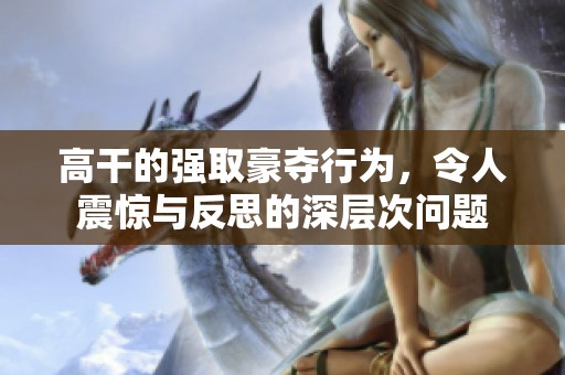 高干的强取豪夺行为，令人震惊与反思的深层次问题