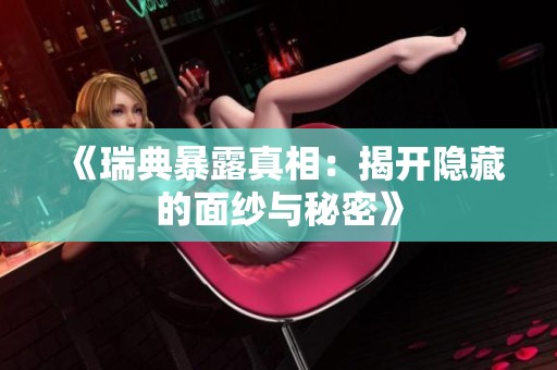 《瑞典暴露真相：揭开隐藏的面纱与秘密》