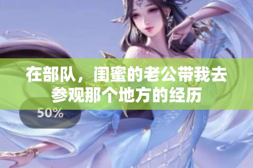 在部队，闺蜜的老公带我去参观那个地方的经历