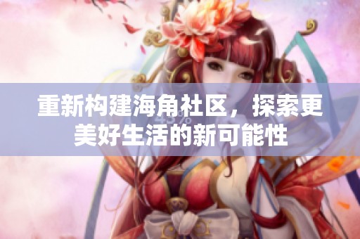 重新构建海角社区，探索更美好生活的新可能性