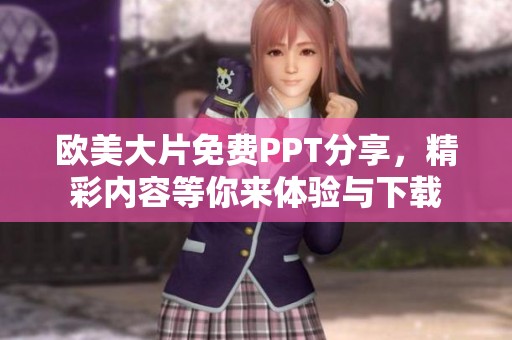 欧美大片免费PPT分享，精彩内容等你来体验与下载