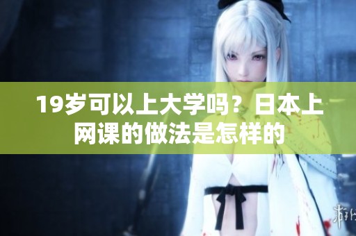 19岁可以上大学吗？日本上网课的做法是怎样的