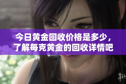 今日黄金回收价格是多少，了解每克黄金的回收详情吧