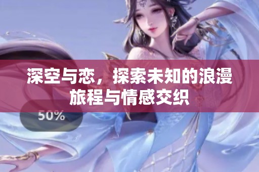 深空与恋，探索未知的浪漫旅程与情感交织