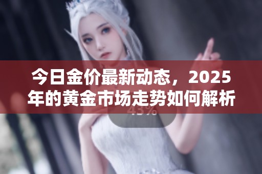 今日金价最新动态，2025年的黄金市场走势如何解析？