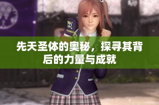 先天圣体的奥秘，探寻其背后的力量与成就