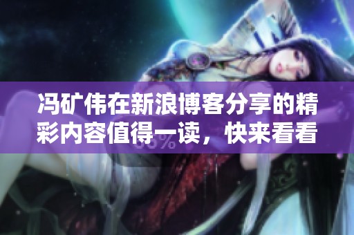 冯矿伟在新浪博客分享的精彩内容值得一读，快来看看他的最新观察吧
