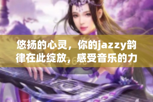悠扬的心灵，你的jazzy韵律在此绽放，感受音乐的力量
