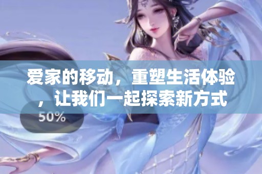 爱家的移动，重塑生活体验，让我们一起探索新方式