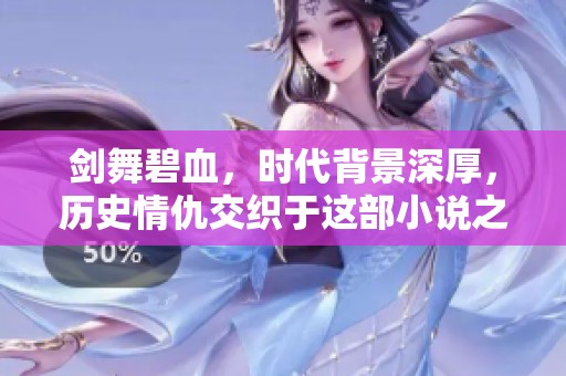 剑舞碧血，时代背景深厚，历史情仇交织于这部小说之中
