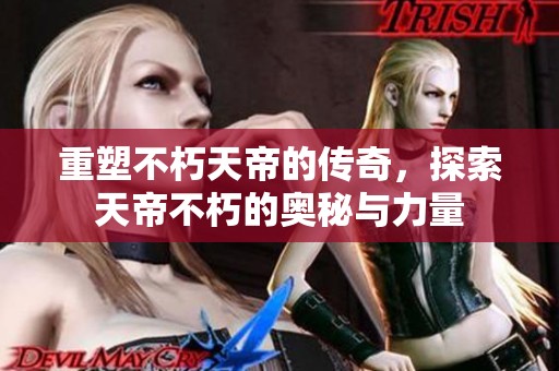 重塑不朽天帝的传奇，探索天帝不朽的奥秘与力量