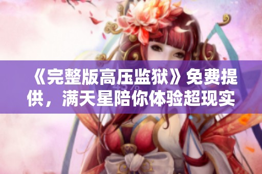 《完整版高压监狱》免费提供，满天星陪你体验超现实的故事情节