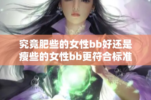 究竟肥些的女性bb好还是瘦些的女性bb更符合标准呢